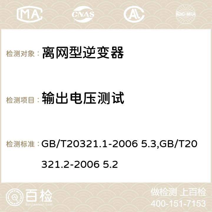 输出电压测试 离网型风能,太阳能发电系统用逆变器 第1部分：技术条件,离网型风能,太阳能发电系统用逆变器 第2部分：试验方法 GB/T20321.1-2006 5.3,GB/T20321.2-2006 5.2