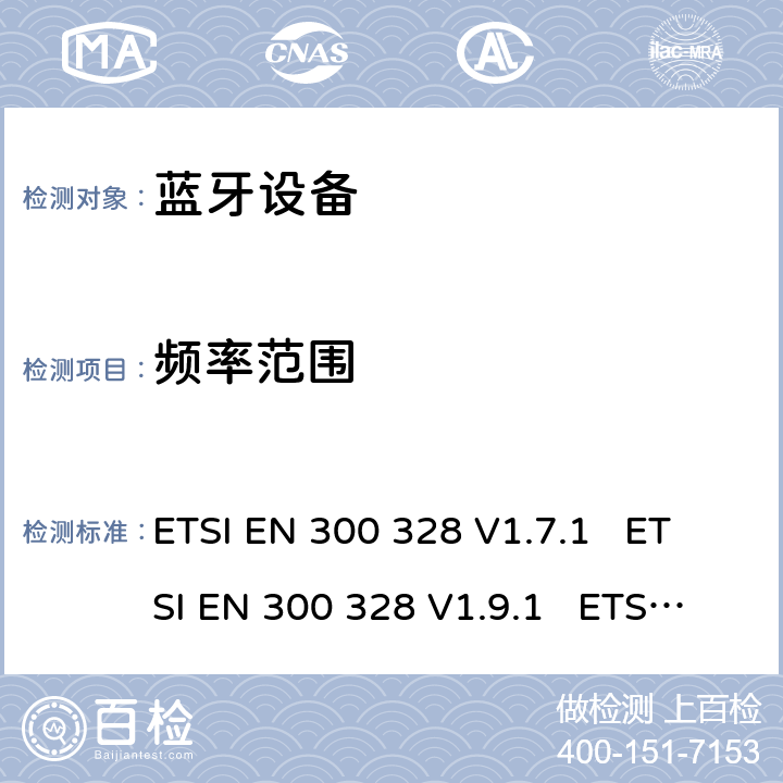 频率范围 电磁兼容性和无线电频谱事宜（ERM）; 宽带传输系统; 工作在2.4 GHz ISM频段并使用宽带调制技术的数据传输设备; 协调的EN，涵盖R＆TTE指令第3.2条的基本要求 ETSI EN 300 328 V1.7.1 ETSI EN 300 328 V1.9.1 ETSI EN 300 328 V2.1.1 ETSI EN 300 328 V2.2.2 5