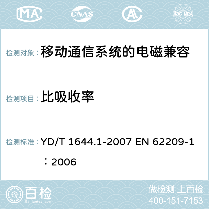 比吸收率 手持和身体佩戴使用的无线通信设备对人体的电磁照射-人体模型、仪器和规程 第1部分：靠近耳边使用的手持式无线通信设备的SAR评估规程（频率范围300MHz～3GHz） YD/T 1644.1-2007 EN 62209-1：2006