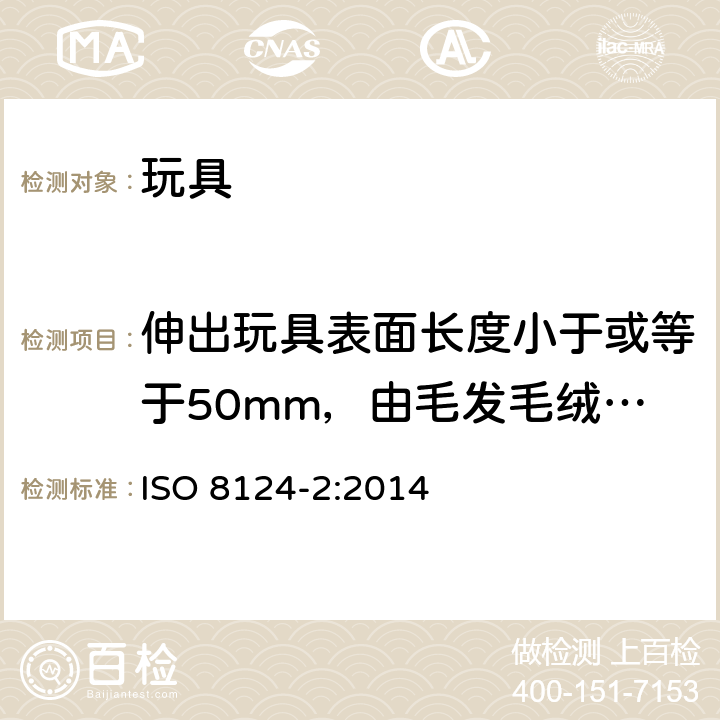 伸出玩具表面长度小于或等于50mm，由毛发毛绒或类似材料组成的胡须、触须、假发等玩具和整体或部分为模压面具的测试 玩具安全 第2部分：阻燃性能 ISO 8124-2:2014 5.3