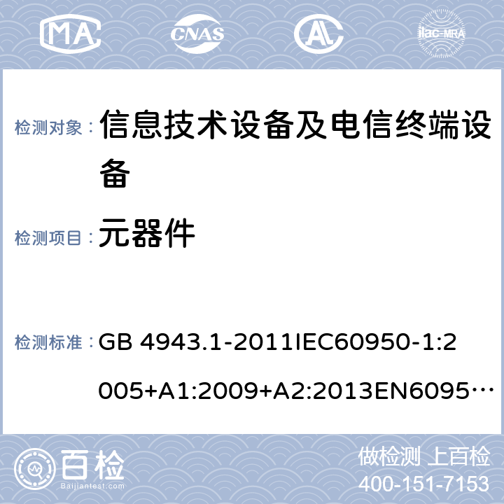 元器件 信息技术设备 安全 第1部分：通用要求 GB 4943.1-2011
IEC60950-1:2005+A1:2009+A2:2013
EN60950-1:2006+A11:2009+A1:2010+A12:2011+A2:2013
UL 60950-1:2007
AS/NZS 60950.1:2015 1.5