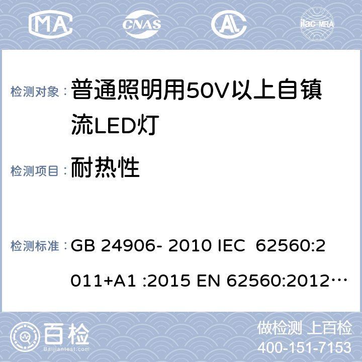 耐热性 普通照明用50V以上自镇流LED灯 安全要求 GB 24906- 2010 IEC 62560:2011+A1 :2015 EN 62560:2012+A1 :2015+A11:2019 BS EN 62560:2012+A1:2015+A11:2019 AS/NZS 62560:2017+A1:2019 11