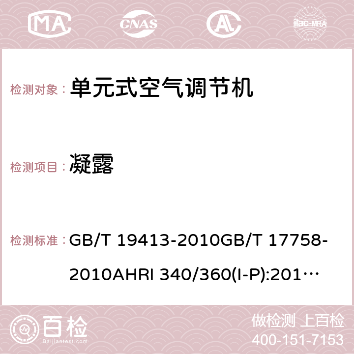 凝露 计算机和数据处理机房用单元式空气调节机单元式空气调节机商业和工业用单元式空调和热泵设备性能评价标准单元式空调和单元式空气源热泵空气调节 GB/T 19413-2010
GB/T 17758-2010
AHRI 340/360(I-P):2019
AHRI 210/240:2017+A1:2019 6.3.7
5.3.11
8.5
8.6