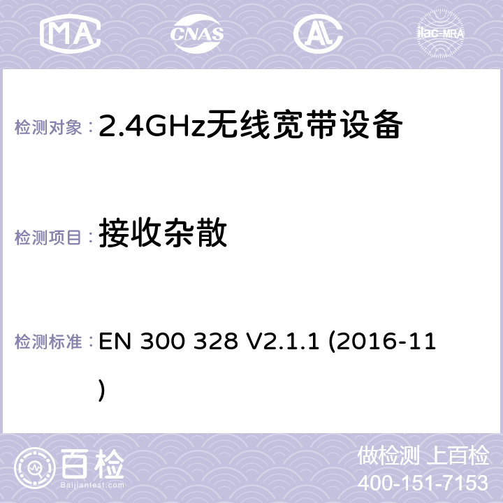 接收杂散 电磁兼容和射频问题（ERM）；宽带传输系统；工作于2.4 GHz工科医频段且使用宽带调制技术的数据传输设备；覆盖RED指令章节3.2的必要要求的EN协调标准 
EN 300 328 V2.1.1 (2016-11) 4.3.1.11 or 4.3.2.10