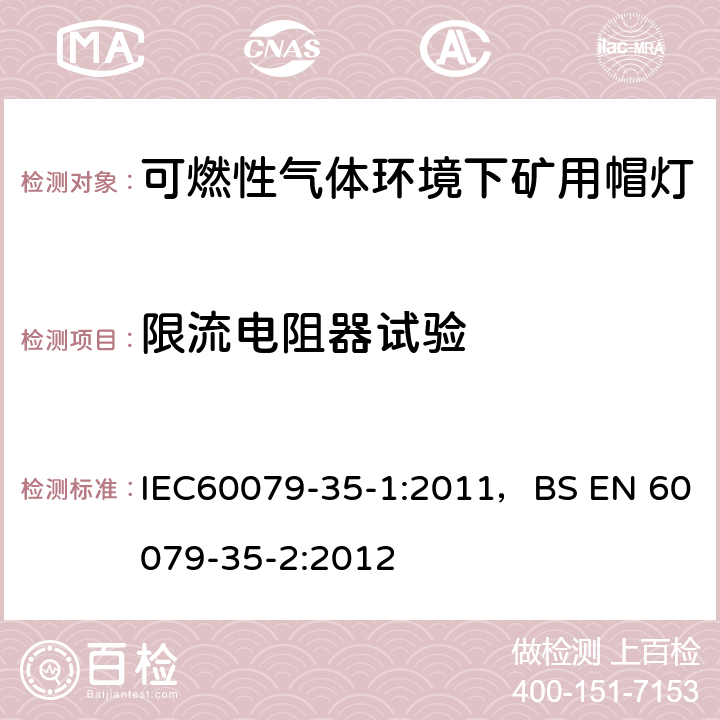 限流电阻器试验 爆炸性气体环境-第35-1部分
可燃性气体环境下矿用帽灯-一般要求-与爆炸危险有关的结构和测试 IEC60079-35-1:2011，BS EN 60079-35-2:2012 8.10