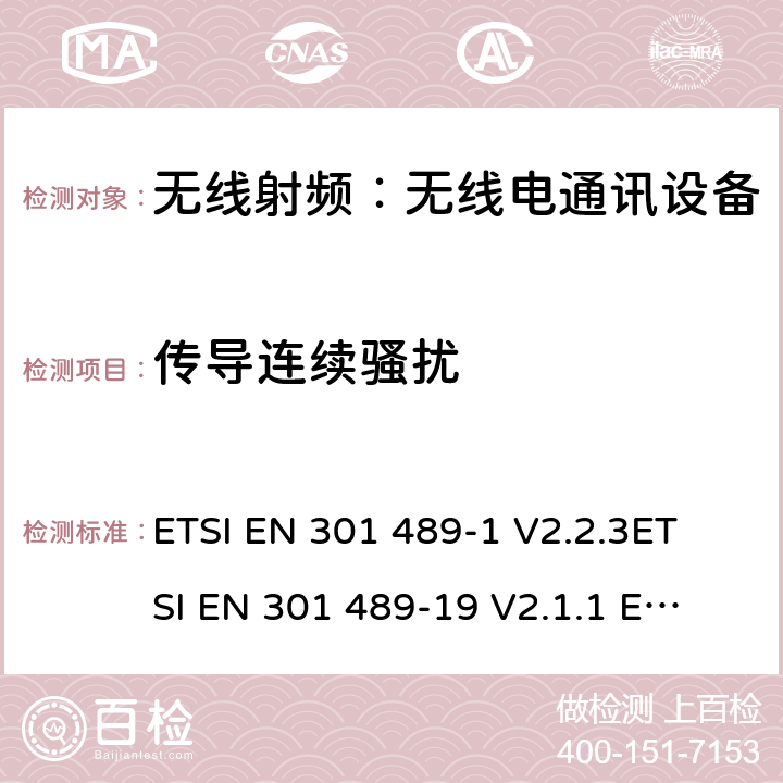 传导连续骚扰 电磁兼容和无线频谱规范（ERM）,无线设备和业务的电磁兼容标准,第1部分：一般技术要求 ETSI EN 301 489-1 V2.2.3
ETSI EN 301 489-19 V2.1.1 
ETSI EN 301 489-52 V1.1.0 7.1