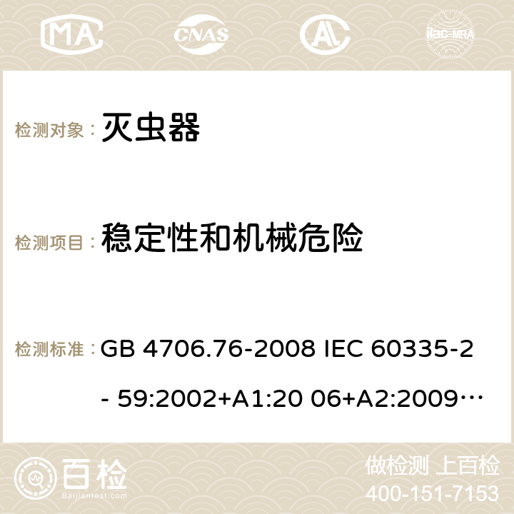 稳定性和机械危险 家用和类似用途电器的安全 灭虫器的特殊要求 GB 4706.76-2008 IEC 60335-2- 59:2002+A1:20 06+A2:2009 EN 60335-2- 59:2003+A1:20 06+A2:2009+A1 1:2018 BS EN 60335-2-59:2003+A1:2006+A2:2009+A11:2018 AS/NZS 60335.2.59:20 05+A1:2005+A2 :2006+A3:2010 20