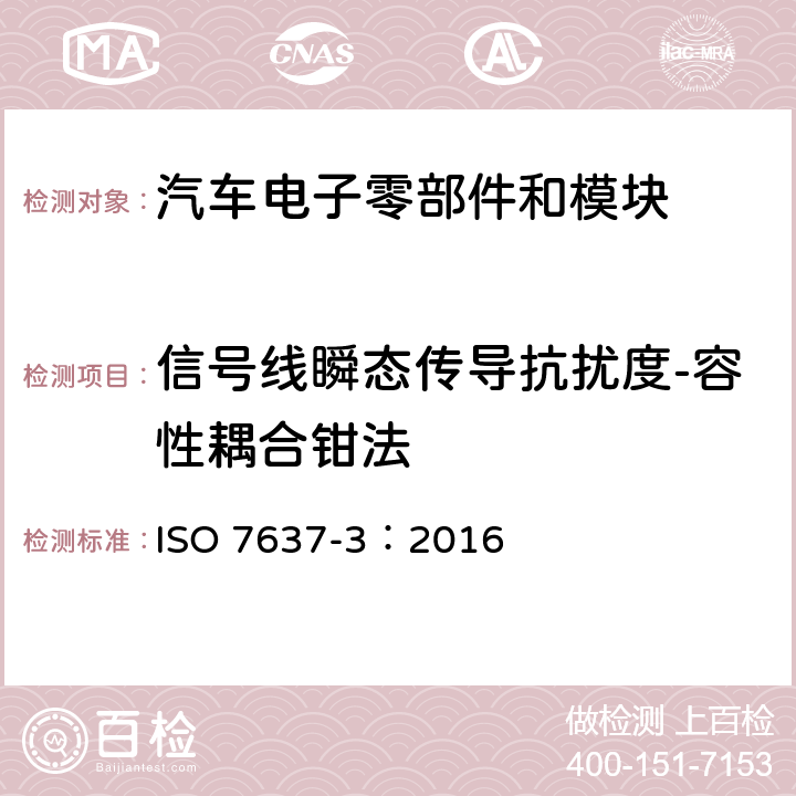 信号线瞬态传导抗扰度-容性耦合钳法 道路车辆---由传导和耦合引起的电骚扰 第3部分：除电源线外的导线通过容性和感性耦合的电瞬态发射 ISO 7637-3：2016 4.5