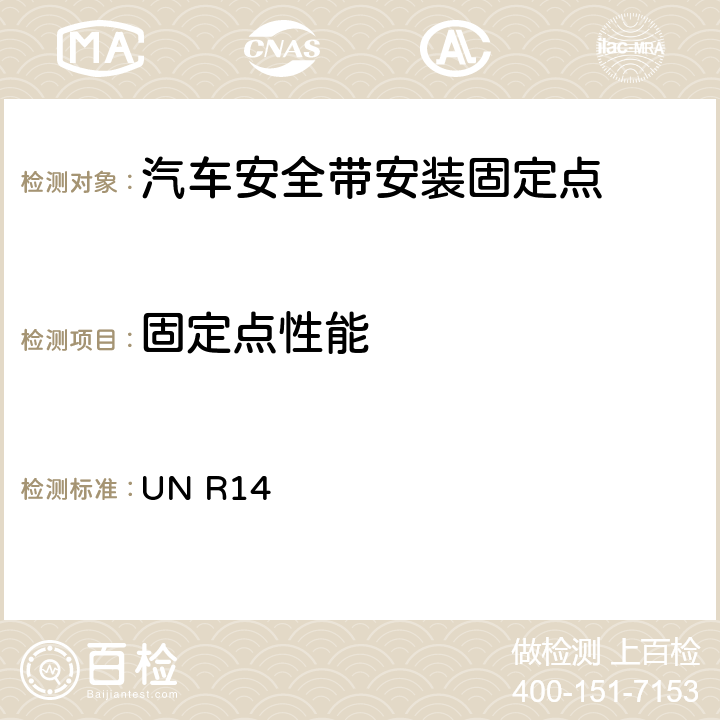 固定点性能 关于就安全带固定点,ISOFIX固定系统和ISOFIX顶部系带固定点方面批准车辆的统一规定 UN R14