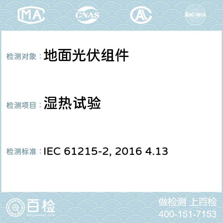 湿热试验 《地面光伏组件 设计鉴定和定型 第2部分:测试过程》IEC 61215-2（Edition1.0）: 2016 4.13