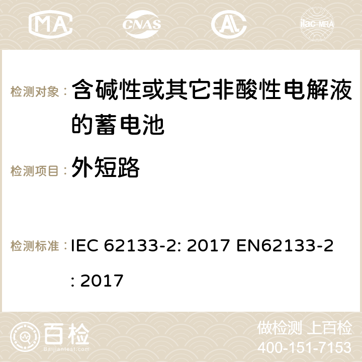 外短路 含碱性或非酸性电解液的二次单体电池和电池（组）：便携式密封二次单体电池及应用于便携式设备中由它们制造的电池（组）的安全要求 第2部分：锂体系 IEC 62133-2: 2017 EN62133-2: 2017 7.3.1