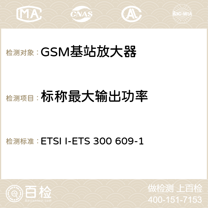 标称最大输出功率 ETSI I-ETS 300 609-1 数字蜂窝通信系统第2阶段，基站系统BSS设备技术规范第1部分：广播方面的GSM  6.3.2