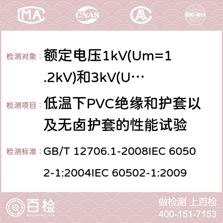 低温下PVC绝缘和护套以及无卤护套的性能试验 额定电压1kV(Um=1.2kV)到35kV(Um=40.5kV)挤包绝缘电力电缆及附件 第1部分:额定电压1kV(Um=1.2kV)和3kV(Um=3.6kV)电缆 
GB/T 12706.1-2008
IEC 60502-1:2004
IEC 60502-1:2009 18.8