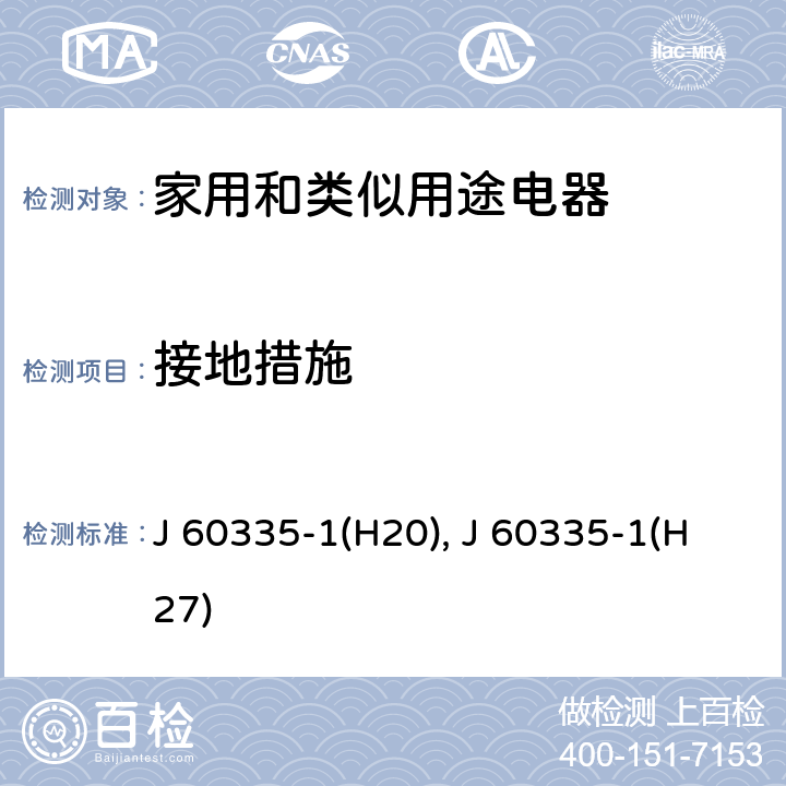 接地措施 J 60335-1(H20), J 60335-1(H27) 家用和类似用途电器的安全 第1部分：通用要求 J 60335-1(H20), J 60335-1(H27) 27
