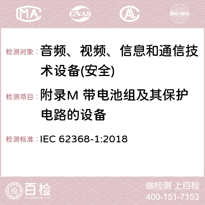 附录M 带电池组及其保护电路的设备 音频、视频、信息和通信技术设备第1 部分：安全要求 IEC 62368-1:2018 附录M