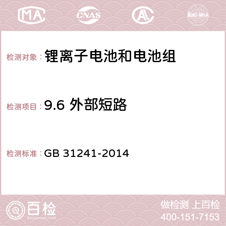 9.6 外部短路 便携式电子产品用锂离子电池和电池组 安全要求 GB 31241-2014 GB 31241-2014 9.6