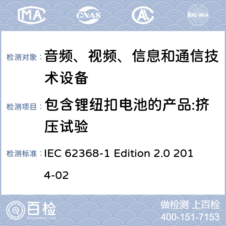 包含锂纽扣电池的产品:挤压试验 音频、视频、信息和通信技术设备 第1部分：安全要求 IEC 62368-1 Edition 2.0 2014-02 4.8.4.6