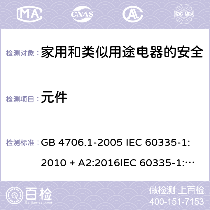 元件 家用和类似用途电器的安全第一部分:通用要求 GB 4706.1-2005 IEC 60335-1:2010 + A2:2016IEC 60335-1:2010+AMD1:2013 CSVIEC 60335-1:2010IEC 60335-1:2001IEC 60335-1:2001/AMD1:2004IEC 60335-1:2001/AMD2:2006EN 60335-1:2012 + A11:2014+ A13:2017+ A1:2019 + A14:2019 + A2:2019 24
