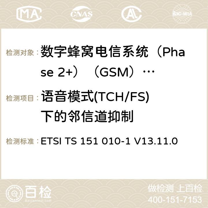 语音模式(TCH/FS)下的邻信道抑制 3GPP TS 51.010-1版本13.4.0版本13）》 ETSI TS 151 010-1 V13.11.0 《数字蜂窝电信系统(Phase 2+)（GSM）;移动台（MS）一致性规范;第1部分：一致性规范（ 14.5.1.1.5