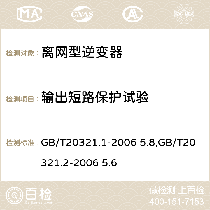 输出短路保护试验 离网型风能,太阳能发电系统用逆变器 第1部分：技术条件,离网型风能,太阳能发电系统用逆变器 第2部分：试验方法 GB/T20321.1-2006 5.8,GB/T20321.2-2006 5.6