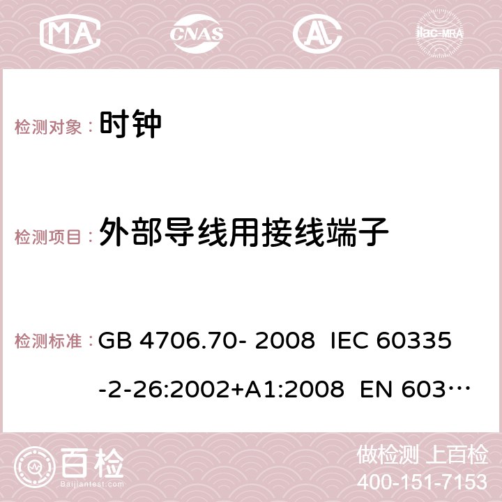 外部导线用接线端子 家用和类似用途电器的安全 第17部分：时钟的特殊要求 GB 4706.70- 2008 IEC 60335-2-26:2002+A1:2008 EN 60335-2- 26:2003+A1:20 08+A11:2020 BS EN 60335-2-26:2003+A1:2008+A11:2020 AS/NZS 60335.2.26:20 06+A1:2009 26