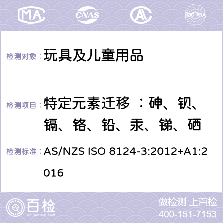 特定元素迁移 ：砷、钡、镉、铬、铅、汞、锑、硒 澳洲/新新西兰标准：玩具安全 第三部份 特定元素的迁移 AS/NZS ISO 8124-3:2012+A1:2016