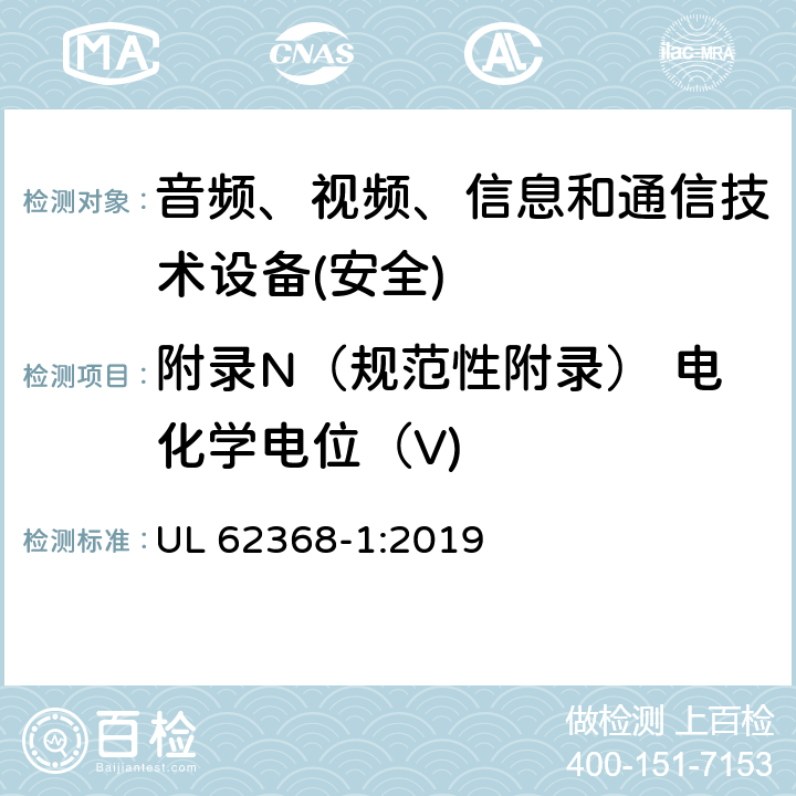 附录N（规范性附录） 电化学电位（V) 音频、视频、信息和通信技术设备第1 部分：安全要求 UL 62368-1:2019 附录N