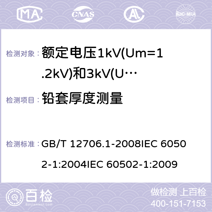 铅套厚度测量 额定电压1kV(Um=1.2kV)到35kV(Um=40.5kV)挤包绝缘电力电缆及附件 第1部分:额定电压1kV(Um=1.2kV)和3kV(Um=3.6kV)电缆 
GB/T 12706.1-2008
IEC 60502-1:2004
IEC 60502-1:2009 16.6