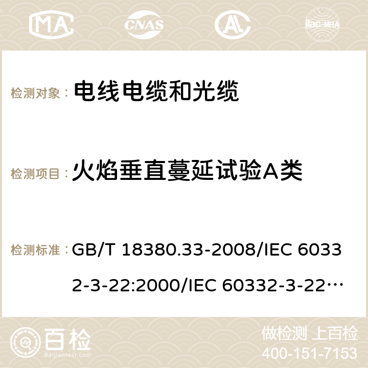 火焰垂直蔓延试验A类 电缆和光缆在火焰条件下的燃烧试验 第33部分：垂直安装的成束电线电缆火焰垂直蔓延试验 A类 GB/T 18380.33-2008/IEC 60332-3-22:2000/IEC 60332-3-22:2018