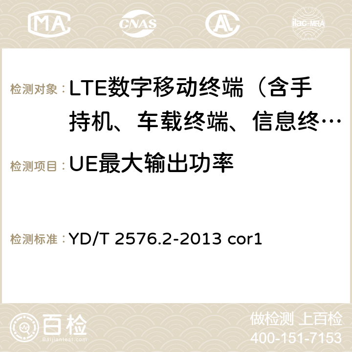 UE最大输出功率 《TD-LTE数字蜂窝移动通信网终端设备测试方法(第一阶段)第2部分:无线射频性能测试》第1号修改单 YD/T 2576.2-2013 cor1 5.7.1