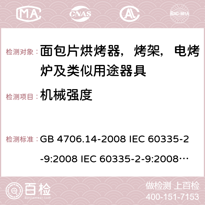 机械强度 家用和类似用途电器安全–第2-9部分:面包片烘烤器，烤架，电烤炉及类似用途器具的特殊要求 GB 4706.14-2008 IEC 60335-2-9:2008 IEC 60335-2-9:2008/AMD1:2012 IEC 60335-2-9:2008/AMD2:2016 IEC 60335-2-9:2019 EN 60335-2-9:2003 /A13:2010/AC:2011 21