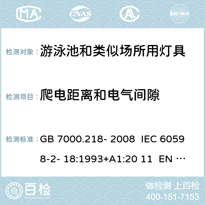 爬电距离和电气间隙 灯具 第2-18部分：特殊要求 游泳池和类似场所用灯具 GB 7000.218- 2008 IEC 60598-2- 18:1993+A1:20 11 EN 60598-2- 18:1994+A1:20 12 BS EN 60598-2-18:1994+A1:2012 AS/NZS 60598.2.18:19 98 AS/NZS 60598.2.18:2019 7