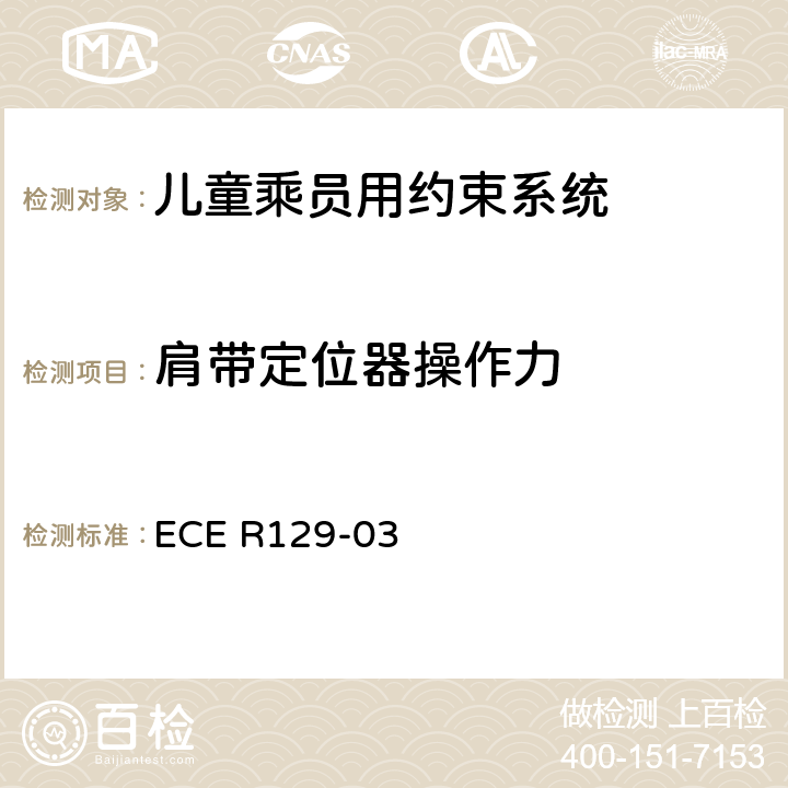 肩带定位器操作力 关于机动车上使用的增强型儿童约束装置（儿童约束系统）的批准条件的统一规定 ECE R129-03 6.7.1.4