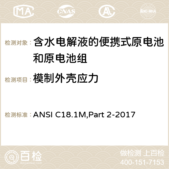 模制外壳应力 含水电解液的便携式原电池和电池组 - 安全标准 ANSI C18.1M,Part 2-2017 7.5.2