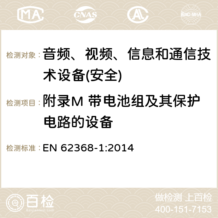 附录M 带电池组及其保护电路的设备 音频、视频、信息和通信技术设备第1 部分：安全要求 EN 62368-1:2014 附录M