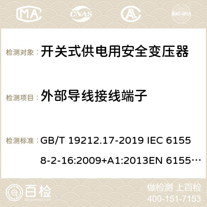 外部导线接线端子 电力变压器,供电设备及类似设备的安全.第2-16部分:开关式供电用安全变压器的特殊要求 GB/T 19212.17-2019 IEC 61558-2-16:2009+A1:2013EN 61558-2-16:2009+A1:2013AS/NZS 61558.2.16:2010+A1:2010+A2:2012+A3:2014 23