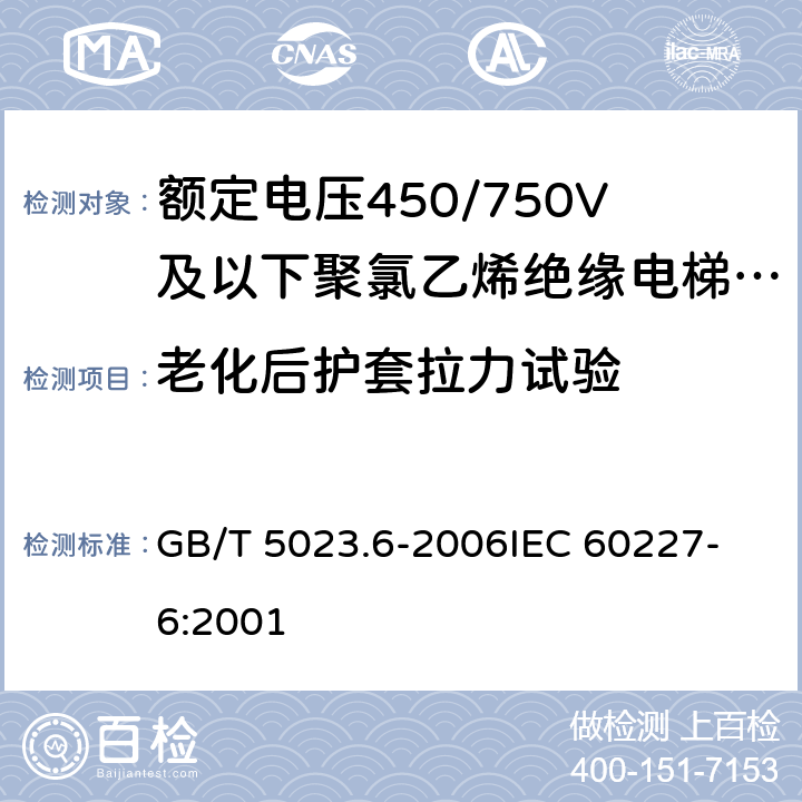 老化后护套拉力试验 额定电压450/750V及以下聚氯乙烯绝缘电缆 第6部分:电梯电缆和挠性连接用电缆 GB/T 5023.6-2006
IEC 60227-6:2001 表6 第4.2条,表11 第4.2条