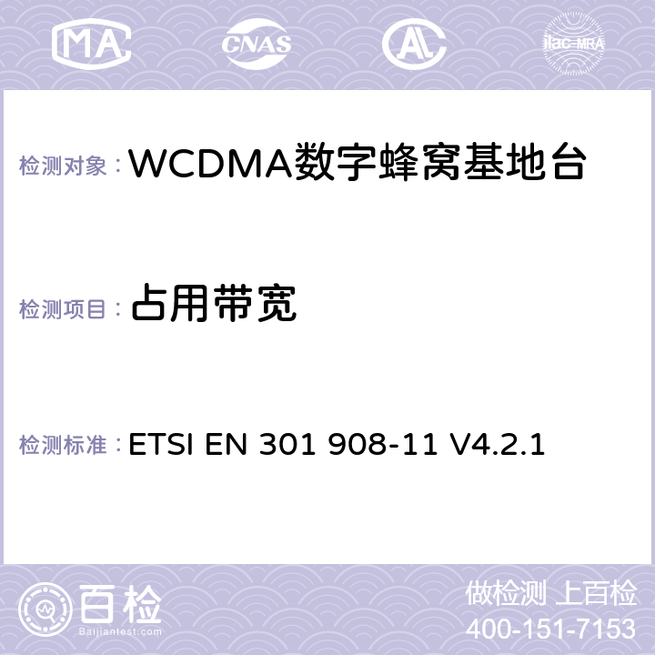 占用带宽 电磁兼容性及无线频谱事务（ERM）；IMT-200第三代蜂窝网络的基站（BS）和用户设备（UE）；第十一部分：符合R&TTE指令第3.2条基本要求的有关IMT2000和采用直扩方式的CDMA直放站的协调EN条款 ETSI EN 301 908-11 V4.2.1