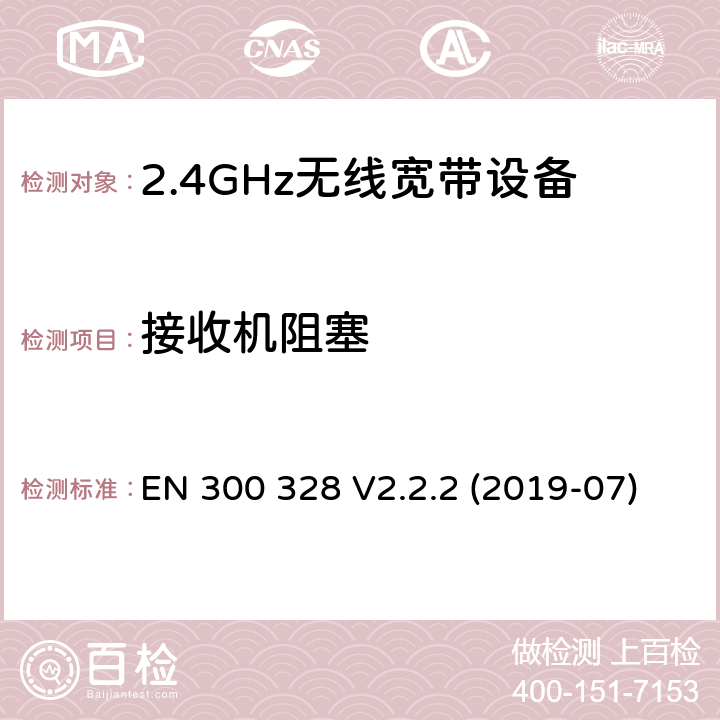 接收机阻塞 电磁兼容和射频问题（ERM）；宽带传输系统；工作于2.4 GHz工科医频段且使用宽带调制技术的数据传输设备；覆盖RED指令章节3.2的必要要求的EN协调标准 EN 300 328 V2.2.2 (2019-07) 4.3.1.12 or 4.3.2.11