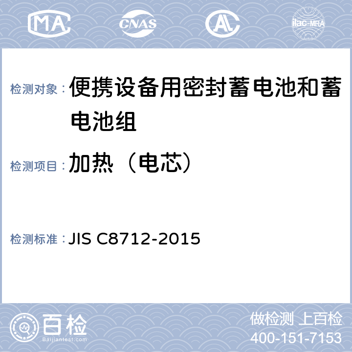 加热（电芯） 便携设备用密封蓄电池和蓄电池组的安全要求,电器设备的技术标准（锂离子二次电池） JIS C8712-2015 8.3.4
