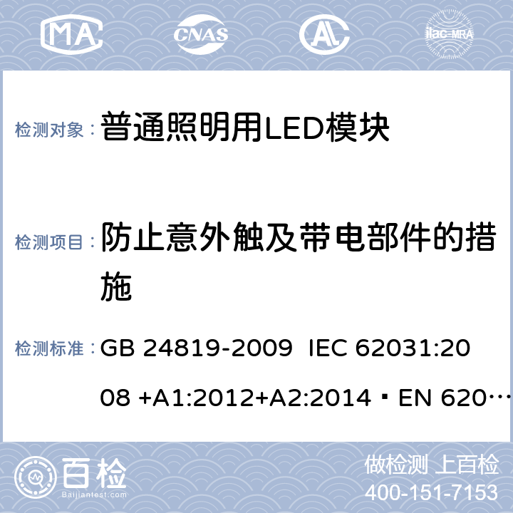 防止意外触及带电部件的措施 普通照明用LED模块 安全要求 GB 24819-2009 IEC 62031:2008 +A1:2012+A2:2014EN 62031:2008 +A1:2013+A2；2015 10