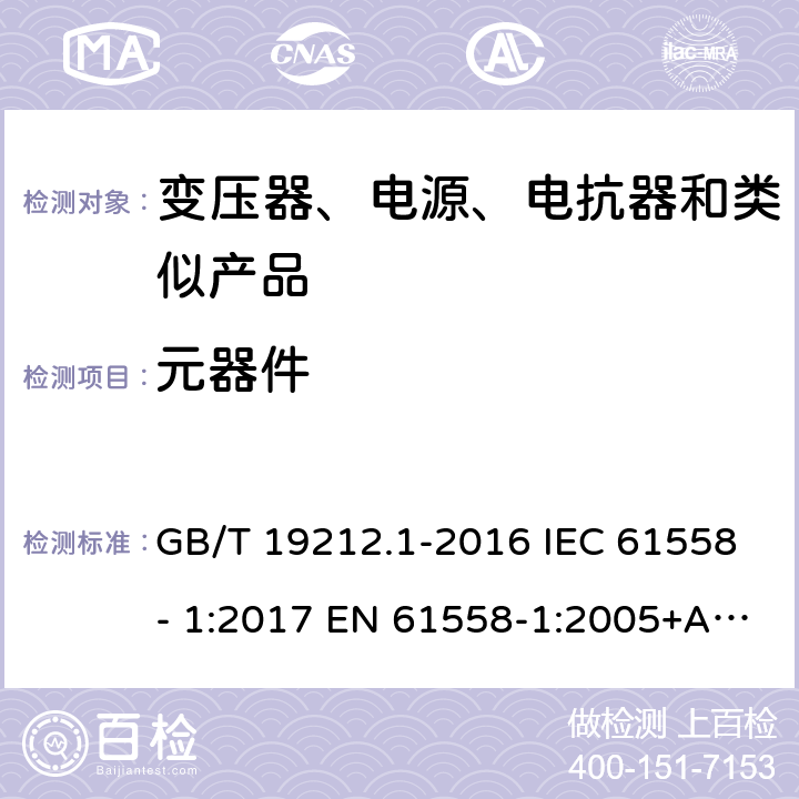 元器件 电力变压器、电源、电抗器和类似产品的安全　第1部分：通用要求和试验 GB/T 19212.1-2016 IEC 61558- 1:2017 EN 61558-1:2005+A1:2009 EN IEC 61558-1:2019 BS EN 61558-1:2005+A1:2009 BS EN IEC 61558-1:2019 AS/NZS 61558.1:2018+A1:2020 20