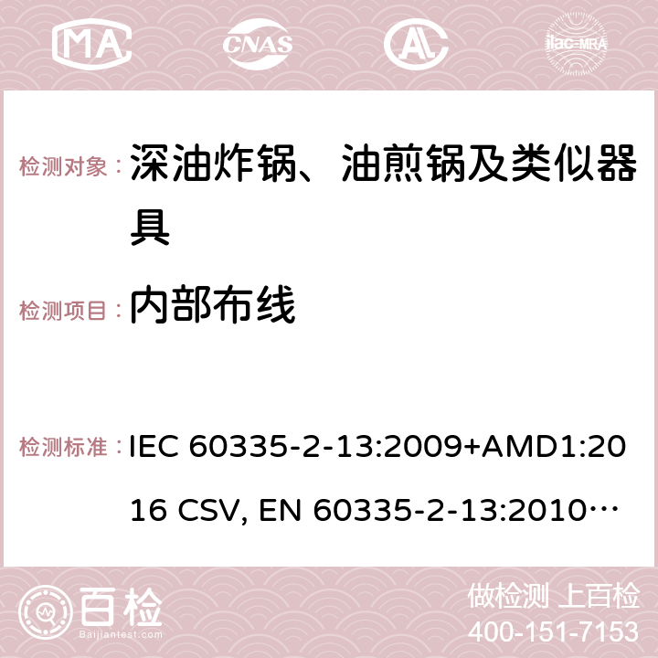 内部布线 家用和类似用途电器的安全 深油炸锅、油煎锅及类似器具的特殊要求 IEC 60335-2-13:2009+AMD1:2016 CSV, EN 60335-2-13:2010+A11:2012+A1:2019 Cl.23