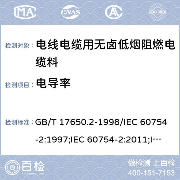 电导率 取自电缆或光缆的材料燃烧时 释出气体的试验方法 第2部分：用测量pH值和电导率来测定气体的酸度 GB/T 17650.2-1998/IEC 60754-2:1997;IEC 60754-2:2011;IEC 60754-2:2011+AMD1:2019;GB/T 17650.2-2021 4.11.3