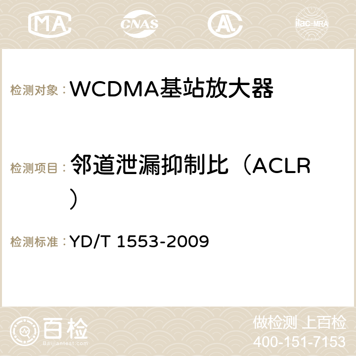 邻道泄漏抑制比（ACLR） 2GHz WCDMA数字蜂窝移动通信网无线接入网络设备测试方法（第三阶段） YD/T 1553-2009 10.2.3.9