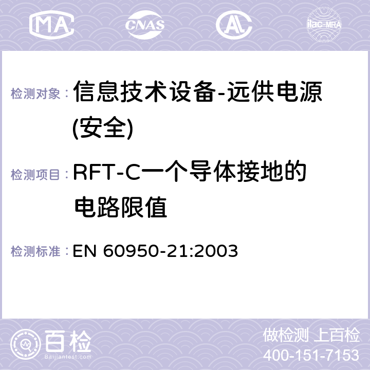 RFT-C一个导体接地的电路限值 信息技术设备的安全-第21部分:远供电源 EN 60950-21:2003
 第6.1.3章节