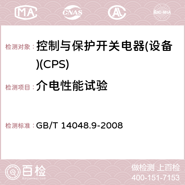 介电性能试验 低压开关设备和控制设备 第6-2部分：多功能电器(设备) 控制与保护开关电器(设备)(CPS) GB/T 14048.9-2008 9.4.1.4、9.4.2.3、9.4.3.4、9.4.4.4、9.4.5.3、9.4.6.3、9.4.7.3、G.3