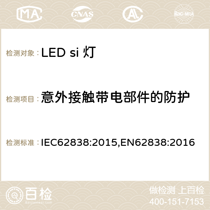 意外接触带电部件的防护 普通照明用LED灯电源电压不超过50VRMS或120V无纹波DC 安全要求 IEC62838:2015,EN62838:2016 7