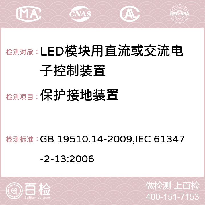 保护接地装置 灯的控制装置 第14部分：LED模块用直流或交流电子控制装置的特殊要求 GB 19510.14-2009,
IEC 61347-2-13:2006 10