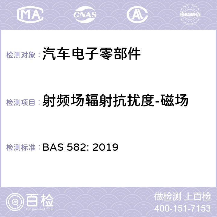 射频场辐射抗扰度-磁场 AS 582:2019 汽车电气及电子设备电磁兼容性（EMC）性能要求及其试验方法 BAS 582: 2019 6.7